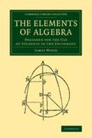 The Elements of Algebra: Designed for the Use of Students in the University