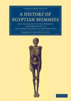 A History of Egyptian Mummies: And an Account of the Worship and Embalming of the Sacred Animals by the Egyptians