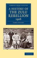 A History of the Zulu Rebellion 1906: And of Dinuzulu's Arrest, Trial and Expatriation