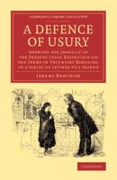 A Defence of Usury: Shewing the Impolicy of the Present Legal Restraints on the Terms of Pecuniary Bargains, in a Series of Letters to a F
