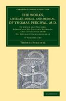 The Works, Literary, Moral, and Medical, of Thomas Percival, M.D. 4 Volume Set