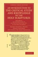 An  Introduction to the Critical Study and Knowledge of the Holy Scriptures: Volume 4, an Introduction to the Textual Criticism, Etc. of the New Testa