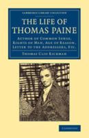 The Life of Thomas Paine: Author of Common Sense, Rights of Man, Age of Reason, Letter to the Addressers, Etc.