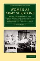 Women as Army Surgeons: Being the History of the Women's Hospital Corps in Paris, Wimereux and Endell Street, September 1914 October 1919
