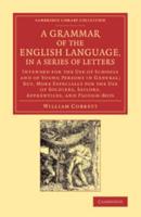A   Grammar of the English Language, in a Series of Letters: Intended for the Use of Schools and of Young Persons in General; But, More Especially for