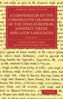 A Compendium of the Comparative Grammar of the Indo-European, Sanskrit, Greek and Latin Languages. Volume 1