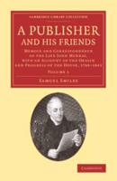 A Publisher and His Friends: Volume 1: Memoir and Correspondence of the Late John Murray, with an Account of the Origin and Progress of the House,