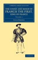 The Court and Reign of Francis the First, King of France. Volume 1
