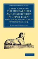 A   Brief Account of the Researches and Discoveries in Upper Egypt, Made Under the Direction of Henry Salt, Esq.: To Which Is Added a Detailed Catalog