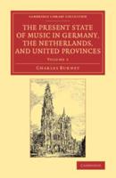 The Present State of Music in Germany, the Netherlands, and United Provinces, or, The Journal of a Tour Through Those Countries Undertaken to Collect Materials for A General History of Music. Volume 1