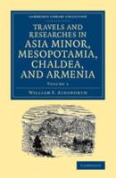 Travels and Researches in Asia Minor, Mesopotamia, Chaldea, and Armenia. Vol. 1
