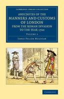Anecdotes of the Manners and Customs of London from the Roman Invasion to the Year 1700. Volume 1