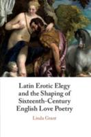 Latin Erotic Elegy and the Shaping of Sixteenth-Century English Love Poetry