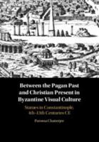 Byzantine Visual Culture Between the Pagan Past and Christian Present