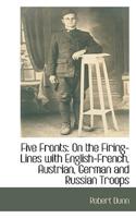 Five Fronts: On the Firing-Lines with English-French, Austrian, German and Russian Troops