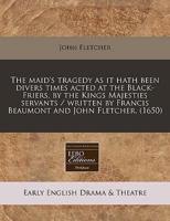 The Maid's Tragedy as It Hath Been Divers Times Acted at the Black-Friers, by the Kings Majesties Servants / Written by Francis Beaumont and John Fletcher. (1650)