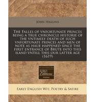 The Falles of Vnfortunate Princes Being a True Chronicle Historie of the Vntimely Death of Such Vnfortunate Princes and Men of Note as Haue Happened Since the First Entrance of Brute Into This Iland Vntill This Our Latter Age (1619)