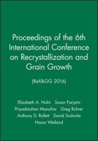 Proceedings of the 6th International Conference on Recrystallization and Grain Growth (ReX&GG 2016)