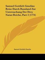 Samuel Gottlieb Gmelins Reise Durch Russland Zur Untersuchung Der Drey Natur-Reiche, Part 2 (1774)