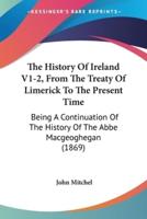 The History Of Ireland V1-2, From The Treaty Of Limerick To The Present Time