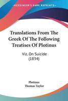Translations From The Greek Of The Following Treatises Of Plotinus