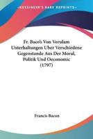 Fr. Baco's Von Verulam Unterhaltungen Uber Verschiedene Gegenstande Aus Der Moral, Politik Und Oeconomic (1797)