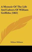 A Memoir Of The Life And Labors Of William Griffiths (1863)