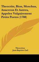 Theocrite, Bion, Moschus, Anacreon Et Autres, Appeles Vulgairement Petits Poetes (1788)
