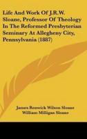 Life and Work of J.R.W. Sloane, Professor of Theology in the Reformed Presbyterian Seminary at Allegheny City, Pennsylvania (1887)