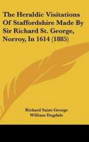 The Heraldic Visitations Of Staffordshire Made By Sir Richard St. George, Norroy, In 1614 (1885)