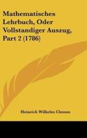 Mathematisches Lehrbuch, Oder Vollstandiger Auszug, Part 2 (1786)