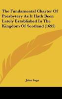 The Fundamental Charter of Presbytery as It Hath Been Lately Established in the Kingdom of Scotland (1695)