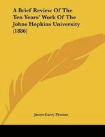 A Brief Review Of The Ten Years' Work Of The Johns Hopkins University (1886)