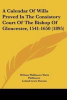 A Calendar Of Wills Proved In The Consistory Court Of The Bishop Of Gloucester, 1541-1650 (1895)