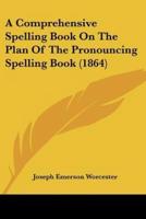 A Comprehensive Spelling Book On The Plan Of The Pronouncing Spelling Book (1864)