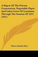 A Digest Of The Private Corporation, Negotiable Paper And Labor Laws Of Louisiana Through The Session Of 1914 (1915)