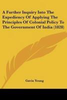 A Further Inquiry Into The Expediency Of Applying The Principles Of Colonial Policy To The Government Of India (1828)