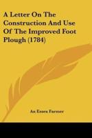 A Letter On The Construction And Use Of The Improved Foot Plough (1784)