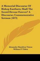 A Memorial Discourse Of Bishop Eastburn; Shall The Sword Devour Forever? A Discourse; Commemorative Sermon (1873)