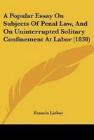 A Popular Essay On Subjects Of Penal Law, And On Uninterrupted Solitary Confinement At Labor (1838)