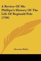 A Review Of Mr. Phillips's History Of The Life Of Reginald Pole (1766)