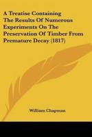 A Treatise Containing The Results Of Numerous Experiments On The Preservation Of Timber From Premature Decay (1817)