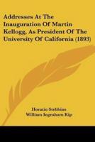 Addresses At The Inauguration Of Martin Kellogg, As President Of The University Of California (1893)
