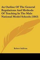 An Outline Of The General Regulations And Methods Of Teaching In The Male National Model Schools (1843)
