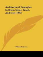 Architectural Examples In Brick, Stone, Wood, And Iron (1890)