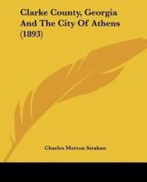 Clarke County, Georgia And The City Of Athens (1893)