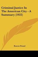 Criminal Justice In The American City - A Summary (1922)