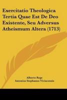 Exercitatio Theologica Tertia Quae Est De Deo Existente, Seu Adversus Atheismum Altera (1713)