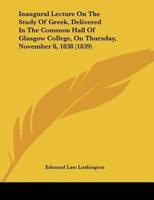 Inaugural Lecture On The Study Of Greek, Delivered In The Common Hall Of Glasgow College, On Thursday, November 8, 1838 (1839)