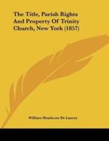 The Title, Parish Rights And Property Of Trinity Church, New York (1857)